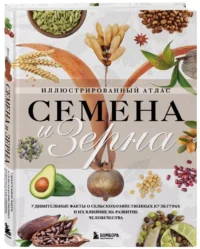 Семена и зерна. Иллюстрированный атлас. Удивительные факты о сельскохозяйственных культурах и их влияние на развитие человечества — Сад и огород, ландшафтный дизайн