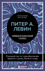 Невысказанный голос. Руководство по трансформации тревоги, страха, боли и стыда. Питер А. Левин