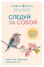 Следуй за собой. Понять себя, чтобы найти правильный путь. Стефани Шталь