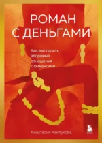 Роман с деньгами. Как выстроить здоровые отношения с деньгами. Анастасия Кайтукова