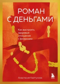 Роман с деньгами. Как выстроить здоровые отношения с деньгами. Анастасия Кайтукова