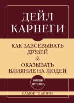Как завоевывать друзей и оказывать влияние на людей. Самое главное. Дейл Карнеги