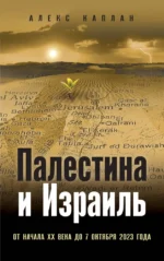 Палестина и Израиль. От начала XX века до 7 октября 2023 года. КАПЛАН А.