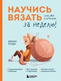 Научись вязать спицами и крючком за неделю. Юмико Ёсида
