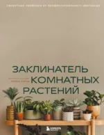 Заклинатель комнатных растений. Секретные лайфхаки от профессионального цветовода. Евгения Лисова