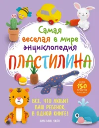 Самая веселая в мире энциклопедия пластилина. Более 150 проектов из Кореи. Ким Мин Чжон
