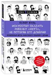 Искусство сказать ребенку Нет!, не потеряв его доверия. Проверенный метод эффективного общения с детьми — Педагогика