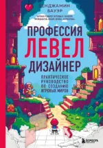 Профессия левел-дизайнер: Практическое руководство по созданию игровых миров. Бенджамин Бауэр