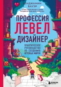 Профессия левел-дизайнер: Практическое руководство по созданию игровых миров. Бенджамин Бауэр