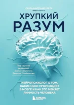 Хрупкий разум. Нейропсихолог о том, какие сбои происходят в мозге и как это меняет личность человека. Сауль Мартинес-Орта
