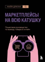 Маркетплейсы на всю катушку. Пошаговое руководство по выводу товара в онлайн. Майя Драган
