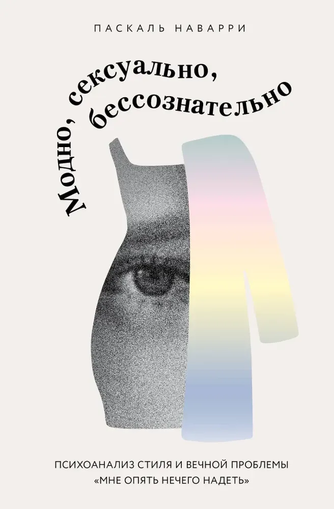 9785041969882_0-1.webp Модно, сексуально, бессознательно. Психоанализ стиля и вечной проблемы мне опять нечего надеть. Паскаль Наварри