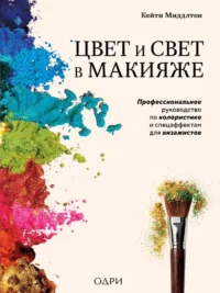 Цвет и свет в макияже. Профессиональное руководство по колористике и спецэффектам для визажистов. Кейти Миддлтон