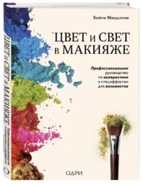 Цвет и свет в макияже. Профессиональное руководство по колористике и спецэффектам для визажистов — Красота, мода, этикет