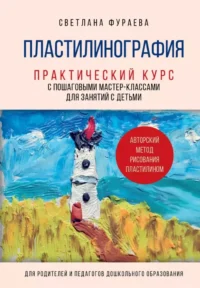Пластилинография. Практический курс с пошаговыми мастер-классами для занятий с детьми. Авторский метод рисования пластилином. Светлана Фураева