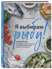 Я выбираю рыбу! Полный гид по выбору и приготовлению от рыбопромышленника в третьем поколении. КРОТКОВА С.С.