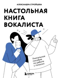 Настольная книга вокалиста. Уникальное пособие по работе с голосом. Александра Стройцева