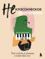 Не классическое фортепиано. Как играть в разных стилях без нот. Юлия Шишкина