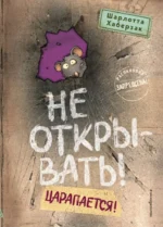 Не открывать! Царапается!. Шарлотта Хаберзак