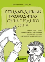 Стендап-дневник руководителя очень среднего звена. Сквозь смех и слезы о манипуляциях, дисциплине, комплексах и прочих корпоративных развлечениях. СЕВОСТЬЯНОВА Л.В.
