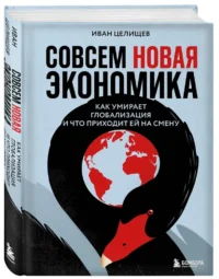Совсем новая экономика. Как умирает глобализация и что приходит ей на смену — Экономика, финансы