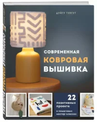 Современная ковровая вышивка. 22 позитивных проекта в пошаговых мастер-классах — Рукоделие