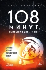108 минут, изменившие мир. Хроники первого космического полета. Антон Первушин