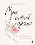 Мне с собой хорошо. Книга-маяк для тех, чьи глаза перестали светиться. Лариса Парфентьева