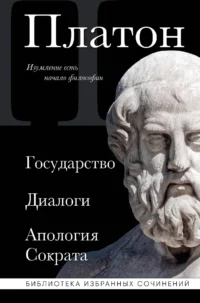 Платон. Государство, Диалоги, Апология Сократа. Платон