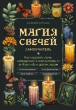 Магия свечей. Самоучитель. Как создавать свечи, активировать и использовать их во благо себе и другим людям. Ксения Срубас