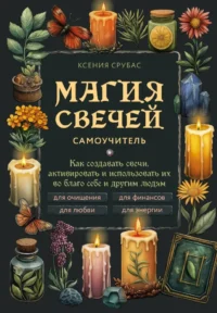 Магия свечей. Самоучитель. Как создавать свечи, активировать и использовать их во благо себе и другим людям. Ксения Срубас