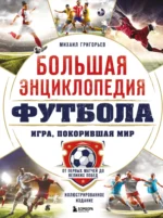 Большая энциклопедия футбола. Игра, покорившая мир: от первых матчей до великих побед. Михаил Григорьев
