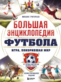 Большая энциклопедия футбола. Игра, покорившая мир: от первых матчей до великих побед. Михаил Григорьев