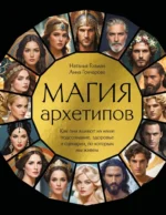 Магия архетипов. Как они влияют на наше подсознание, здоровье и сценарии, по которым мы живем. Анна Гончарова, Наталья Гозман