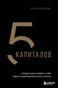 5 капиталов, которые нужно создать, чтобы обрести подлинное богатство и счастье. Татьяна Волкова