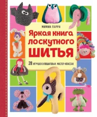 Яркая книга лоскутного шитья. 28 игрушек в пошаговых мастер-классах. Мимиа Парра