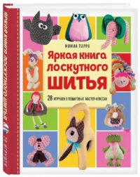 Яркая книга лоскутного шитья. 28 игрушек в пошаговых мастер-классах — Рукоделие
