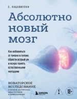 Абсолютно новый мозг. Как избавиться от тумана в голове, обрести острый ум и ясную память естественными методами. Стефания Кацавиллан