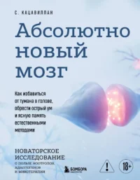 Абсолютно новый мозг. Как избавиться от тумана в голове, обрести острый ум и ясную память естественными методами. Стефания Кацавиллан
