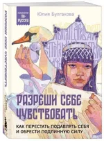 Разреши себе чувствовать. Как перестать подавлять себя и обрести подлинную силу. БУЛГАКОВА Ю.Л.