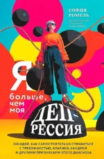 Я больше, чем моя депрессия. 300 идей, как самостоятельно справиться с тревожностью, апатией, хандрой и другими признаками этого диагноза. София Ромель