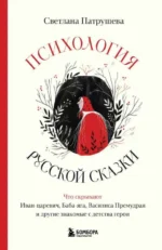 Психология русской сказки. Что скрывают Иван Царевич, Баба Яга, Василиса Премудрая и другие знакомые с детства герои. ПАТРУШЕВА С.В.
