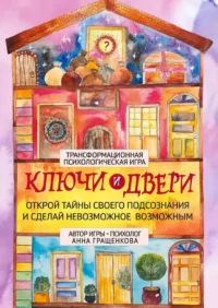 Трансформационная психологическая игра - Ключи и двери. Открой тайны своего подсознания и сделай невозможное возможным. Анна Гращенкова
