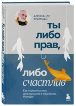 Ты либо прав, либо счастлив. Как переосмыслить свое прошлое и переписать будущее — изображение 3