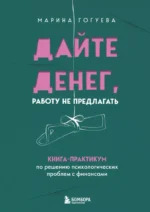 Дайте денег, работу не предлагать. Книга-практикум по решению психологических проблем с финансами. Марина Гогуева