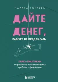 Дайте денег, работу не предлагать. Книга-практикум по решению психологических проблем с финансами. Марина Гогуева