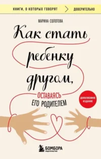 Как стать ребенку другом, оставаясь его родителем. СОЛОТОВА МАРИНА