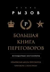 Большая книга переговоров. Легендарные бестселлеры: Кремлевская школа переговоров; Переговоры с монстрами. РЫЗОВ И.Р.