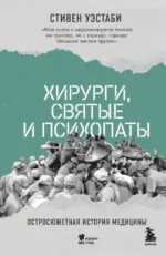Хирурги, святые и психопаты. Остросюжетная история медицины. Стивен Уэстаби