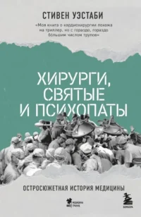 Хирурги, святые и психопаты. Остросюжетная история медицины. Стивен Уэстаби